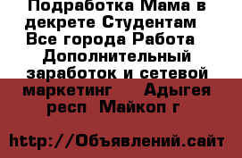 Подработка/Мама в декрете/Студентам - Все города Работа » Дополнительный заработок и сетевой маркетинг   . Адыгея респ.,Майкоп г.